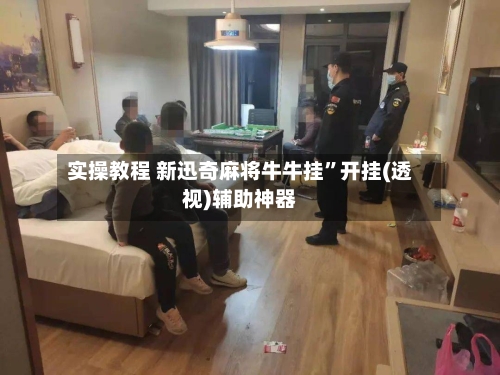 实操教程 新迅奇麻将牛牛挂”开挂(透视)辅助神器