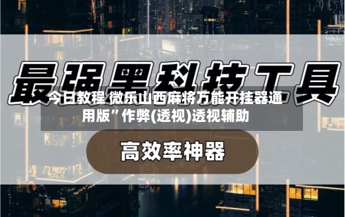 今日教程 微乐山西麻将万能开挂器通用版	”作弊(透视)透视辅助-第2张图片