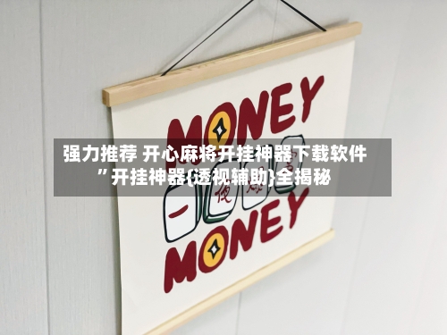 强力推荐 开心麻将开挂神器下载软件	”开挂神器{透视辅助}全揭秘-第2张图片