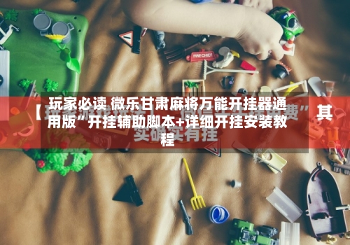玩家必读 微乐甘肃麻将万能开挂器通用版”开挂辅助脚本+详细开挂安装教程
