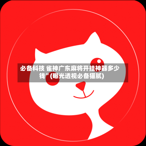 必备科技 雀神广东麻将开挂神器多少钱”(曝光透视必备猫腻)