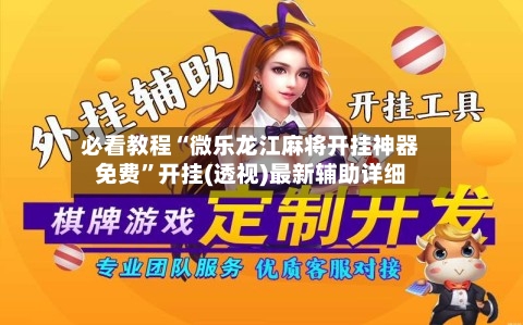 必看教程“微乐龙江麻将开挂神器免费”开挂(透视)最新辅助详细-第2张图片