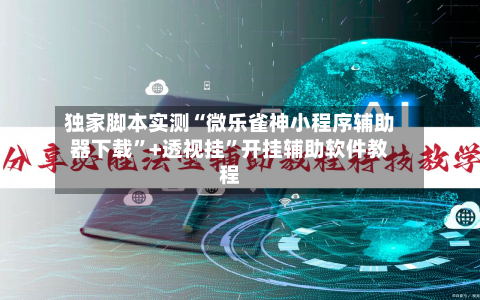 独家脚本实测“微乐雀神小程序辅助器下载”+透视挂”开挂辅助软件教程