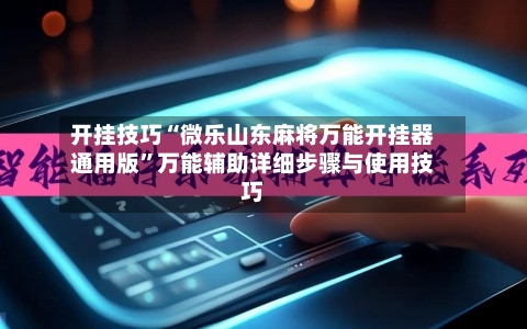 开挂技巧“微乐山东麻将万能开挂器通用版	”万能辅助详细步骤与使用技巧-第2张图片