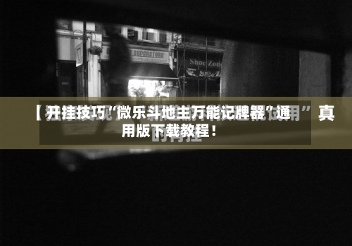 开挂技巧“微乐斗地主万能记牌器”通用版下载教程！