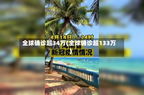 全球确诊超34万(全球确诊超133万)