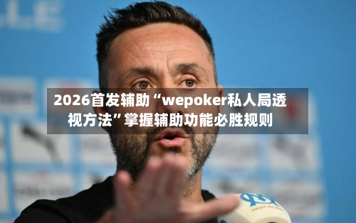 2026首发辅助“wepoker私人局透视方法”掌握辅助功能必胜规则-第3张图片
