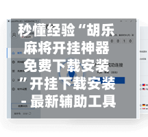 秒懂经验“胡乐麻将开挂神器免费下载安装”开挂下载安装 - 最新辅助工具教程