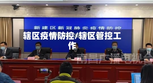辖区疫情防控/辖区管控工作-第2张图片