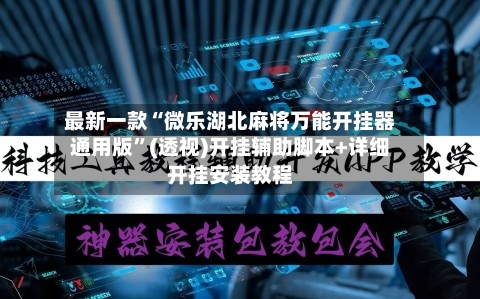 最新一款“微乐湖北麻将万能开挂器通用版”(透视)开挂辅助脚本+详细开挂安装教程