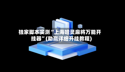 独家脚本实测“上海哈灵麻将万能开挂器”(助赢详细开挂教程)-第2张图片