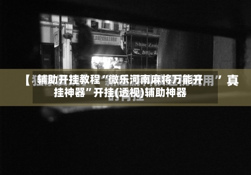 辅助开挂教程“微乐河南麻将万能开挂神器”开挂(透视)辅助神器