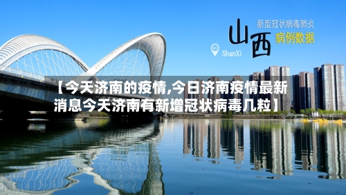 【今天济南的疫情,今日济南疫情最新消息今天济南有新增冠状病毒几粒】-第2张图片