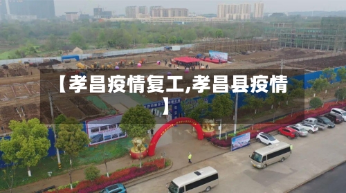 【孝昌疫情复工,孝昌县疫情】