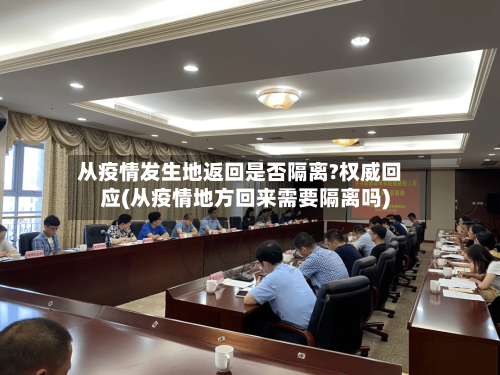 从疫情发生地返回是否隔离?权威回应(从疫情地方回来需要隔离吗)