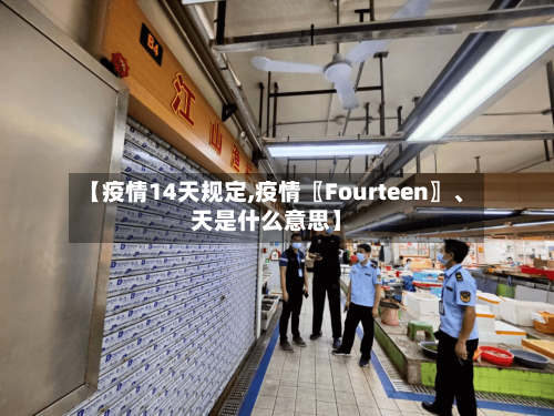 【疫情14天规定,疫情〖Fourteen〗、天是什么意思】-第2张图片