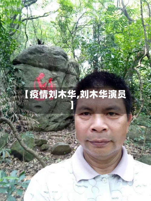 【疫情刘木华,刘木华演员】-第3张图片