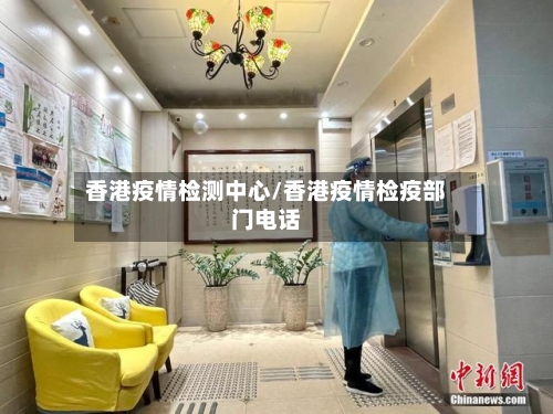 香港疫情检测中心/香港疫情检疫部门电话-第2张图片