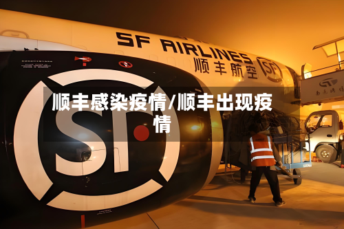 顺丰感染疫情/顺丰出现疫情