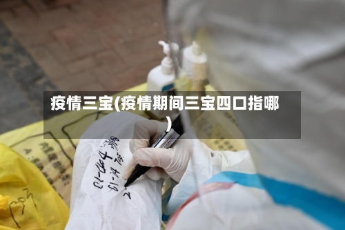 疫情三宝(疫情期间三宝四口指哪)-第2张图片