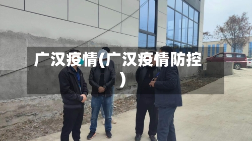 广汉疫情(广汉疫情防控)-第2张图片