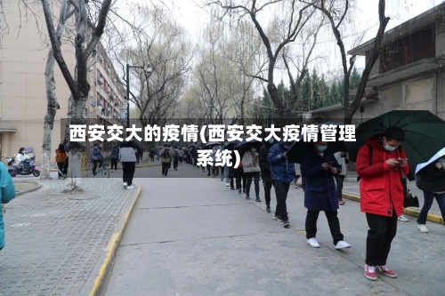 西安交大的疫情(西安交大疫情管理系统)-第2张图片