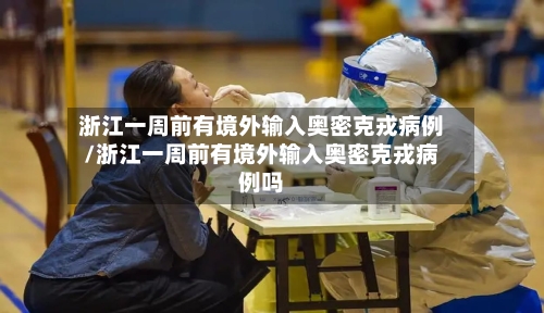 浙江一周前有境外输入奥密克戎病例/浙江一周前有境外输入奥密克戎病例吗-第2张图片