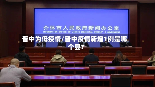 晋中为低疫情/晋中疫情新增1例是哪个县?-第2张图片