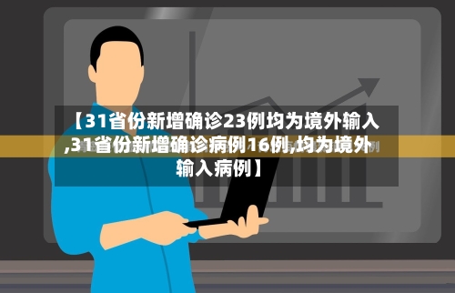 【31省份新增确诊23例均为境外输入,31省份新增确诊病例16例,均为境外输入病例】-第2张图片