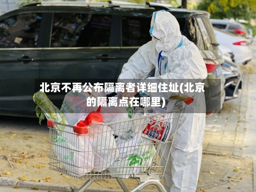 北京不再公布隔离者详细住址(北京的隔离点在哪里)