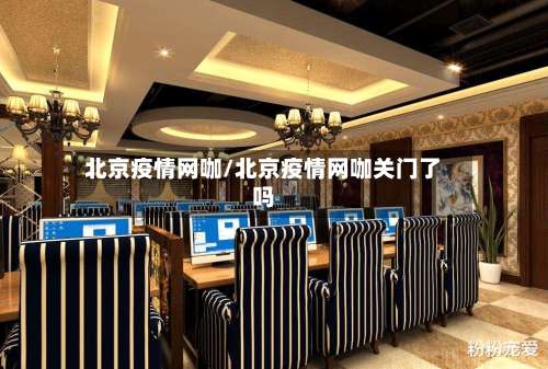 北京疫情网咖/北京疫情网咖关门了吗-第2张图片