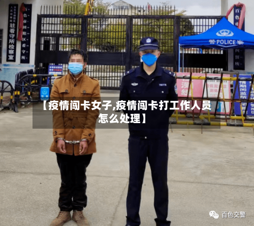 【疫情闯卡女子,疫情闯卡打工作人员怎么处理】