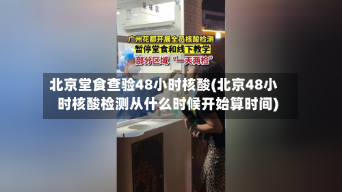 北京堂食查验48小时核酸(北京48小时核酸检测从什么时候开始算时间)