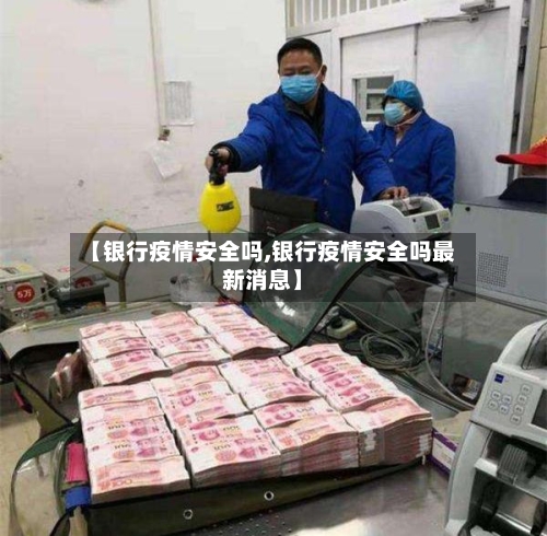 【银行疫情安全吗,银行疫情安全吗最新消息】-第2张图片