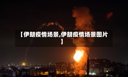 【伊朗疫情场景,伊朗疫情场景图片】