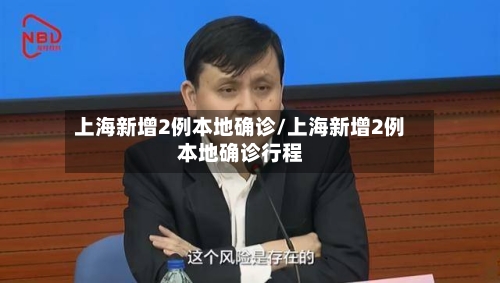 上海新增2例本地确诊/上海新增2例本地确诊行程-第2张图片