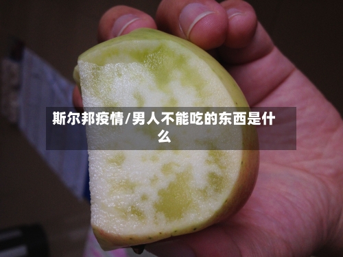 斯尔邦疫情/男人不能吃的东西是什么