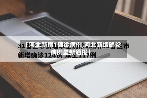 【河北新增1确诊病例,河北新增确诊病例最新通报】-第2张图片