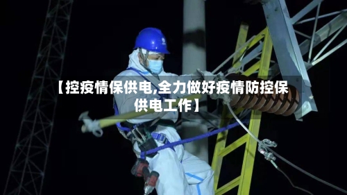 【控疫情保供电,全力做好疫情防控保供电工作】-第2张图片