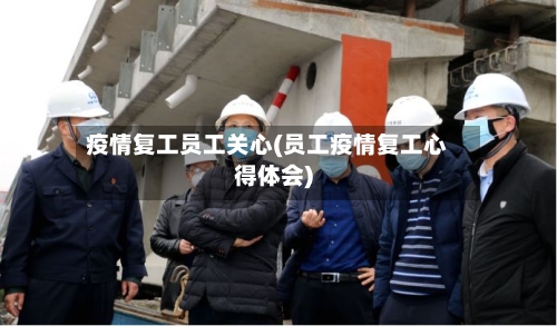 疫情复工员工关心(员工疫情复工心得体会)-第3张图片