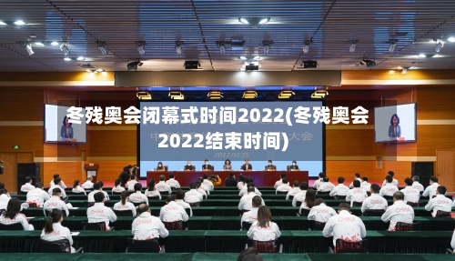 冬残奥会闭幕式时间2022(冬残奥会2022结束时间)-第2张图片