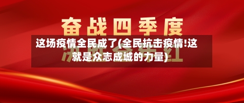 这场疫情全民成了(全民抗击疫情!这就是众志成城的力量)