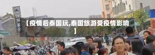【疫情后泰国玩,泰国旅游受疫情影响】-第2张图片