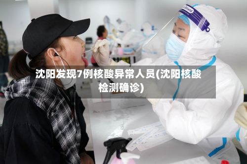 沈阳发现7例核酸异常人员(沈阳核酸检测确诊)