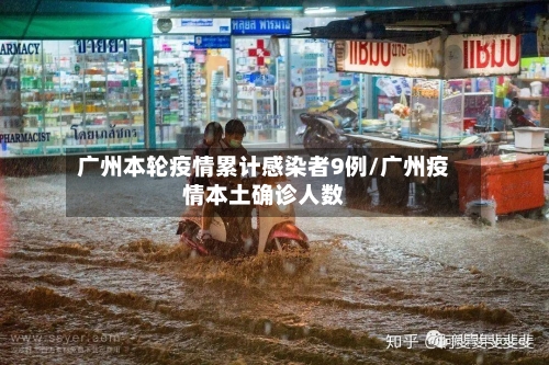 广州本轮疫情累计感染者9例/广州疫情本土确诊人数-第2张图片