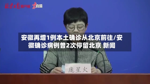 安徽再增1例本土确诊从北京前往/安徽确诊病例曾2次停留北京 新闻-第2张图片