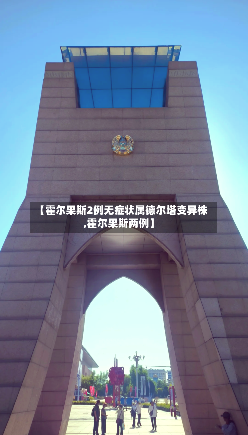 【霍尔果斯2例无症状属德尔塔变异株,霍尔果斯两例】-第3张图片