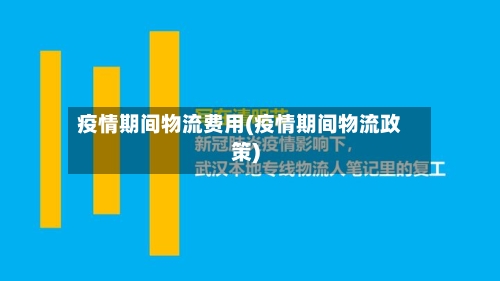 疫情期间物流费用(疫情期间物流政策)-第2张图片