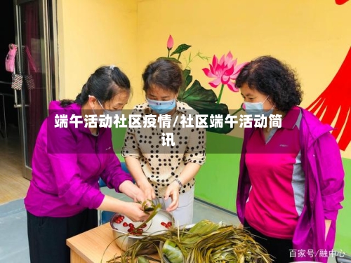端午活动社区疫情/社区端午活动简讯