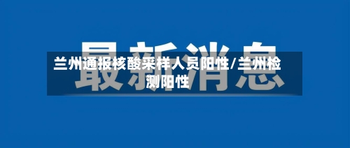 兰州通报核酸采样人员阳性/兰州检测阳性